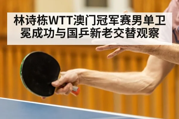林诗栋WTT澳门冠军赛男单卫冕成功与国乒新老交替观察