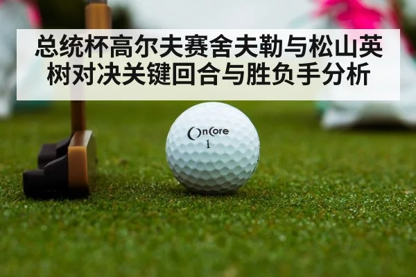 总统杯高尔夫赛舍夫勒与松山英树对决关键回合与胜负手分析