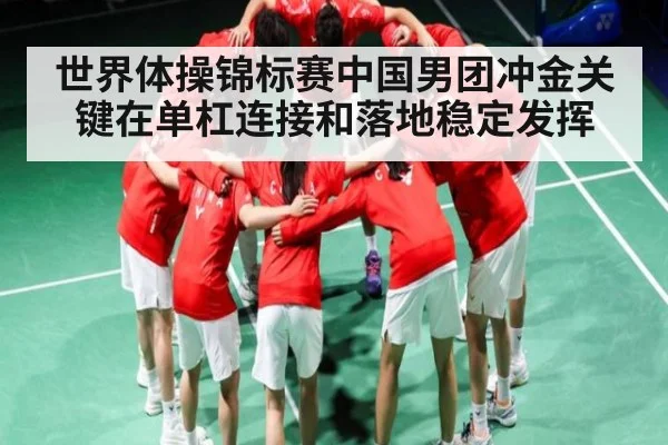 世界体操锦标赛中国男团冲金关键在单杠连接和落地稳定发挥