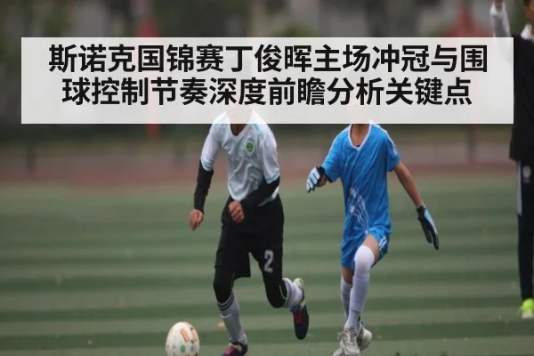 斯诺克国锦赛丁俊晖主场冲冠与围球控制节奏深度前瞻分析关键点