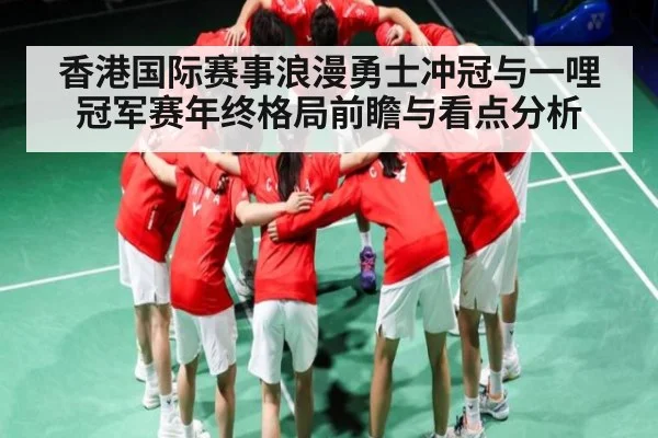 香港国际赛事浪漫勇士冲冠与一哩冠军赛年终格局前瞻与看点分析