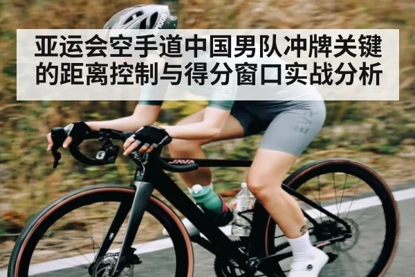 亚运会空手道中国男队冲牌关键的距离控制与得分窗口实战分析