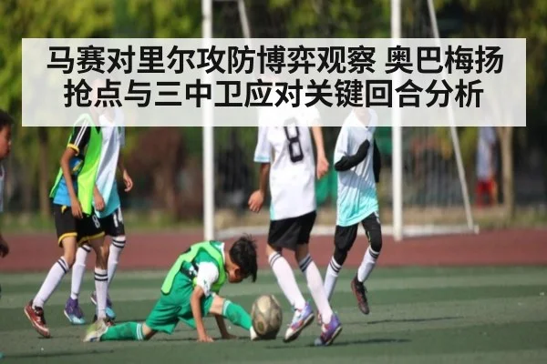 马赛对里尔攻防博弈观察 奥巴梅扬抢点与三中卫应对关键回合分析
